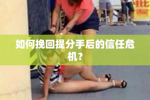 如何挽回提分手后的信任危机？