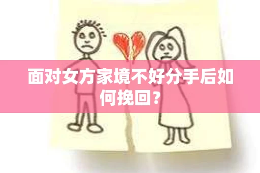 面对女方家境不好分手后如何挽回？