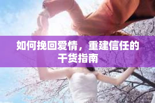 如何挽回爱情，重建信任的干货指南