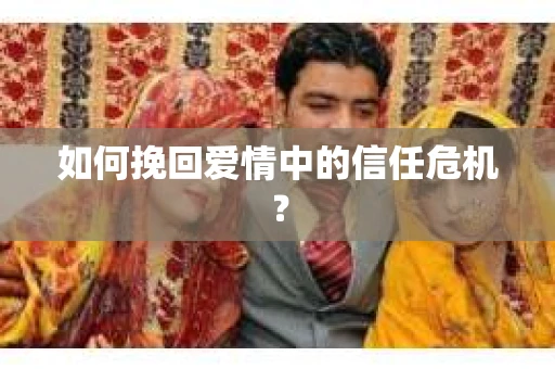 如何挽回爱情中的信任危机？