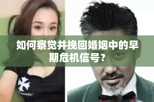 如何察觉并挽回婚姻中的早期危机信号？