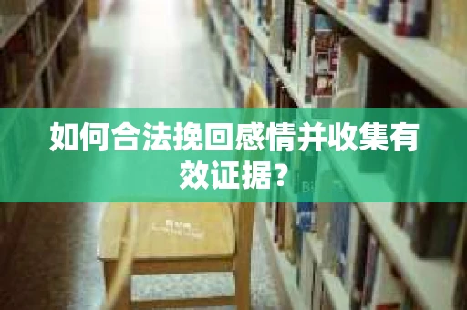 如何合法挽回感情并收集有效证据？