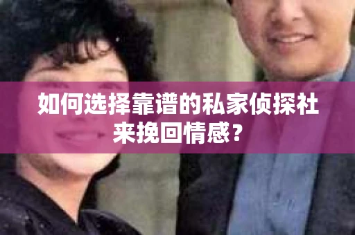 如何选择靠谱的私家侦探社来挽回情感？