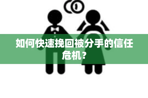 如何快速挽回被分手的信任危机？