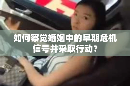 如何察觉婚姻中的早期危机信号并采取行动？