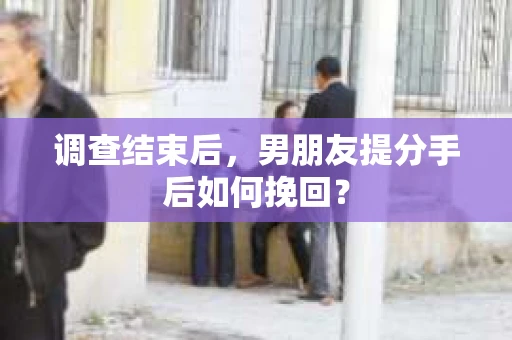 调查结束后，男朋友提分手后如何挽回？