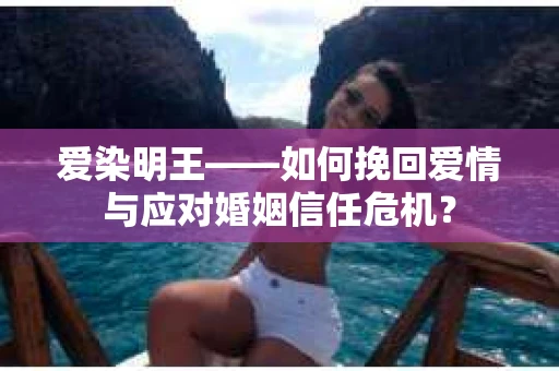 爱染明王——如何挽回爱情与应对婚姻信任危机？
