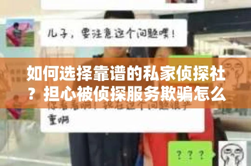 如何选择靠谱的私家侦探社？担心被侦探服务欺骗怎么办？