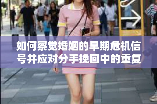 如何察觉婚姻的早期危机信号并应对分手挽回中的重复错误？