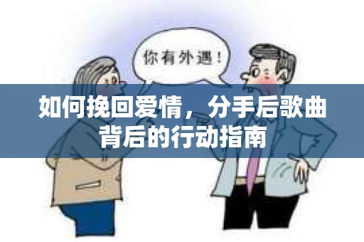如何挽回爱情，分手后歌曲背后的行动指南