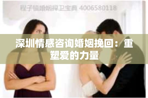 深圳情感咨询婚姻挽回：重塑爱的力量