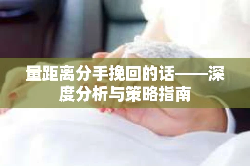 量距离分手挽回的话——深度分析与策略指南