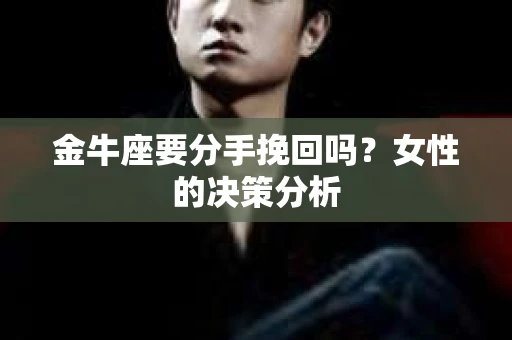 金牛座要分手挽回吗？女性的决策分析