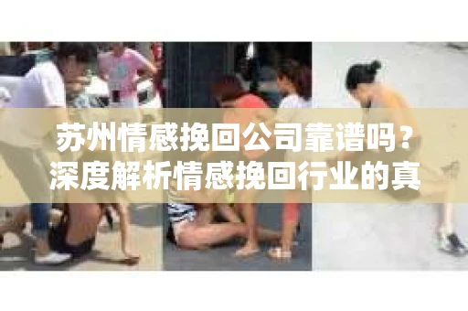 苏州情感挽回公司靠谱吗？深度解析情感挽回行业的真实面貌