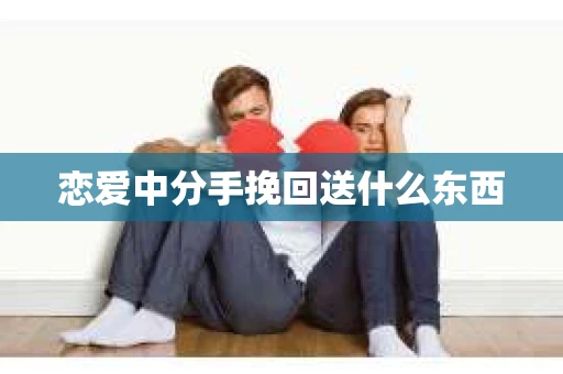 恋爱中分手挽回送什么东西