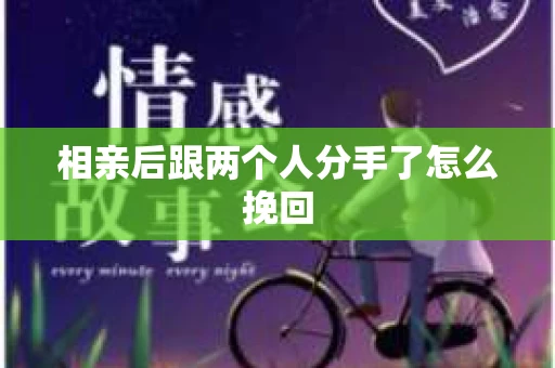 相亲后跟两个人分手了怎么挽回