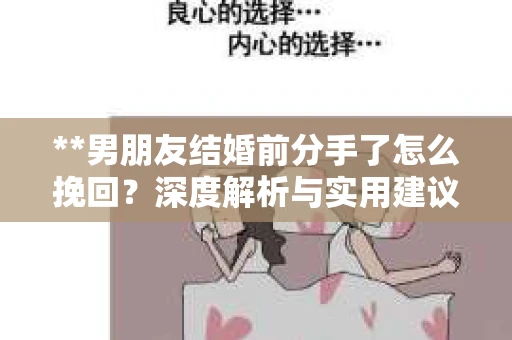 **男朋友结婚前分手了怎么挽回？深度解析与实用建议**