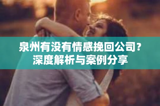 泉州有没有情感挽回公司？深度解析与案例分享