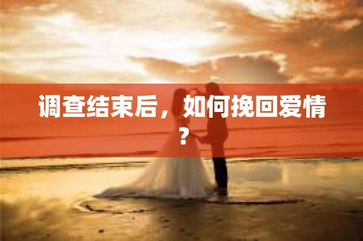 调查结束后，如何挽回爱情？