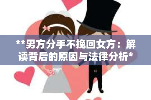 **男方分手不挽回女方：解读背后的原因与法律分析**