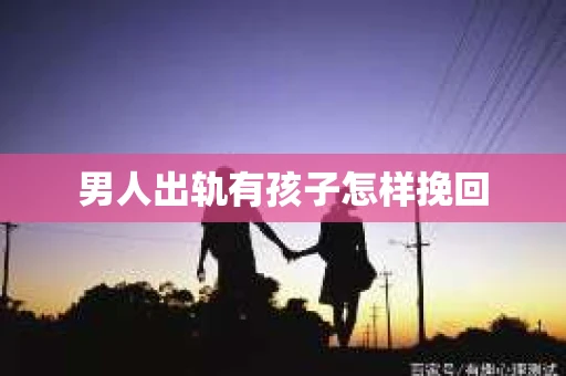 男人出轨有孩子怎样挽回