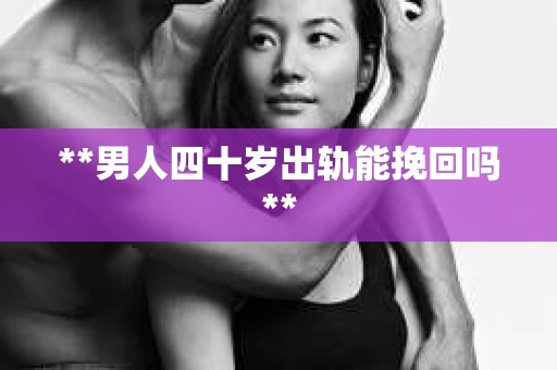 **男人四十岁出轨能挽回吗**