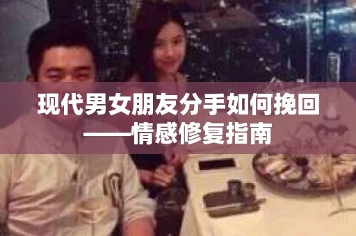现代男女朋友分手如何挽回——情感修复指南