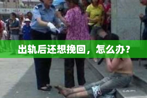 出轨后还想挽回，怎么办？