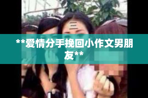 **爱情分手挽回小作文男朋友**