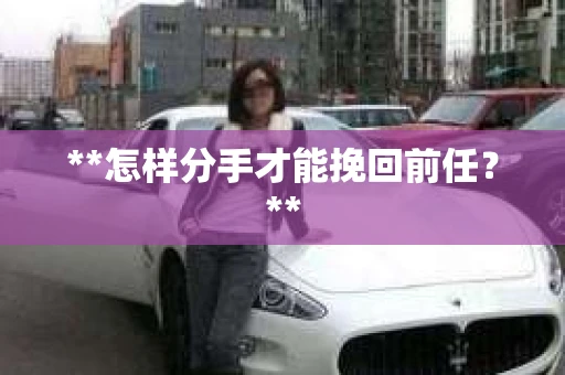 **怎样分手才能挽回前任？**