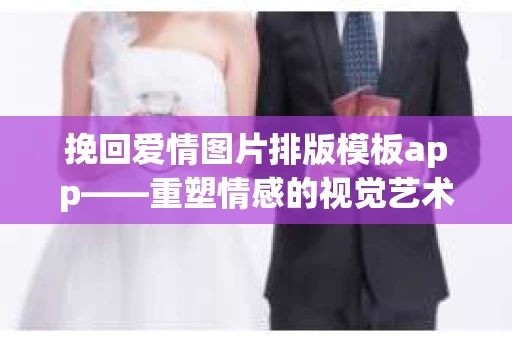 挽回爱情图片排版模板app——重塑情感的视觉艺术