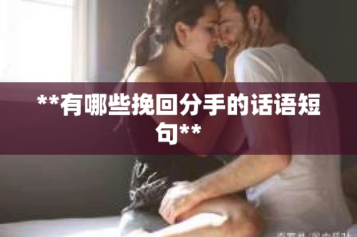 **有哪些挽回分手的话语短句** **有哪些挽回分手的话语短句**