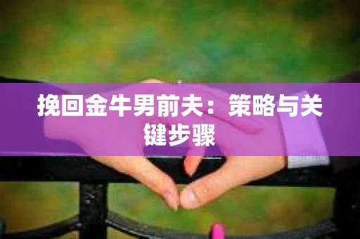 挽回金牛男前夫：策略与关键步骤
