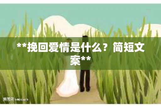 **挽回爱情是什么？简短文案**