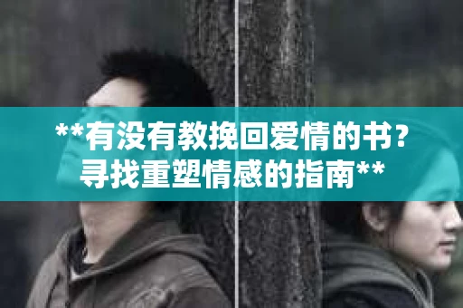 **有没有教挽回爱情的书？寻找重塑情感的指南**