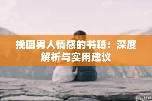 挽回男人情感的书籍：深度解析与实用建议