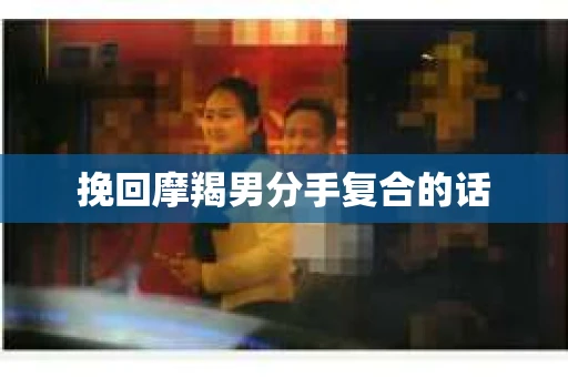 挽回摩羯男分手复合的话