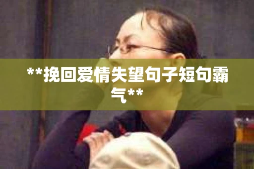 **挽回爱情失望句子短句霸气**