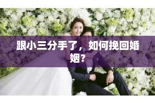 跟小三分手了，如何挽回婚姻？