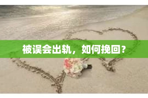 被误会出轨，如何挽回？