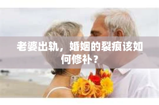 老婆出轨，婚姻的裂痕该如何修补？