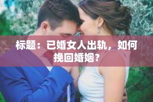 标题：已婚女人出轨，如何挽回婚姻？