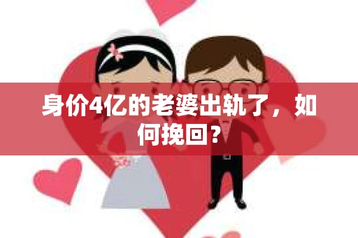 身价4亿的老婆出轨了，如何挽回？