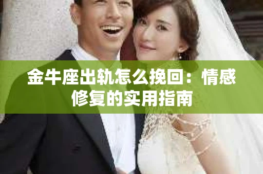 金牛座出轨怎么挽回：情感修复的实用指南