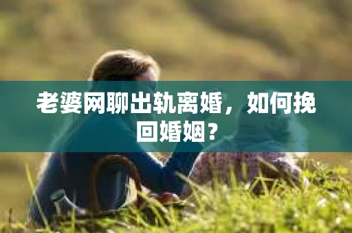 老婆网聊出轨离婚，如何挽回婚姻？