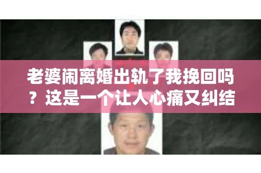 老婆闹离婚出轨了我挽回吗？这是一个让人心痛又纠结的问题。在这个问题上，我想要和大家分享一些我的看法和经验。