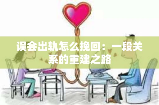 误会出轨怎么挽回：一段关系的重建之路