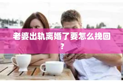 老婆出轨离婚了要怎么挽回？