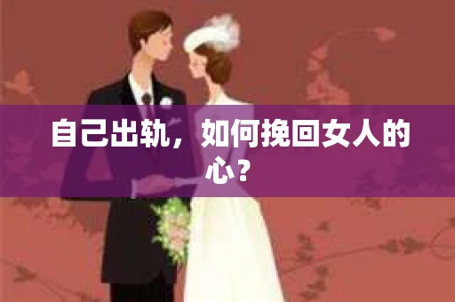 自己出轨，如何挽回女人的心？
