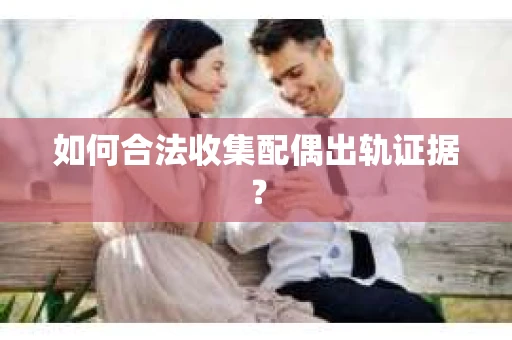 如何合法收集配偶出轨证据？